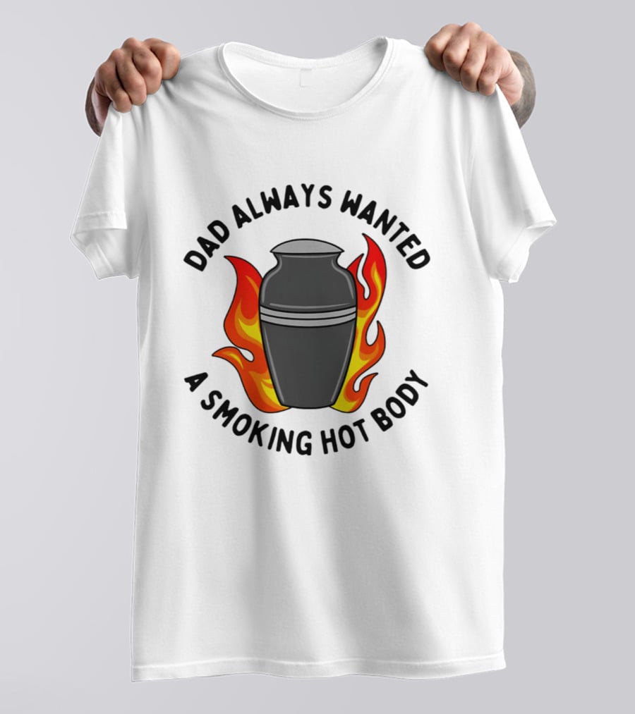 Dad Always Wanted A Smoking Hot Body With Flames And Urn T-Shirt
