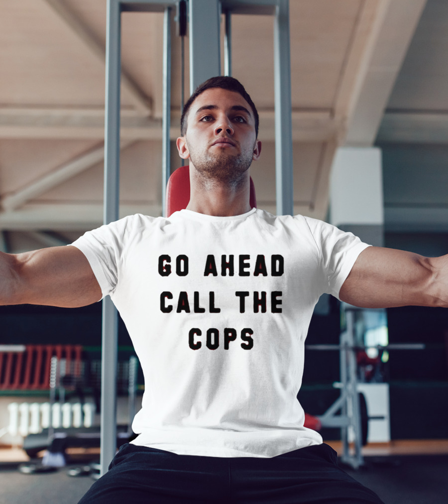 Go Ahead Call The Cops T-Shirt