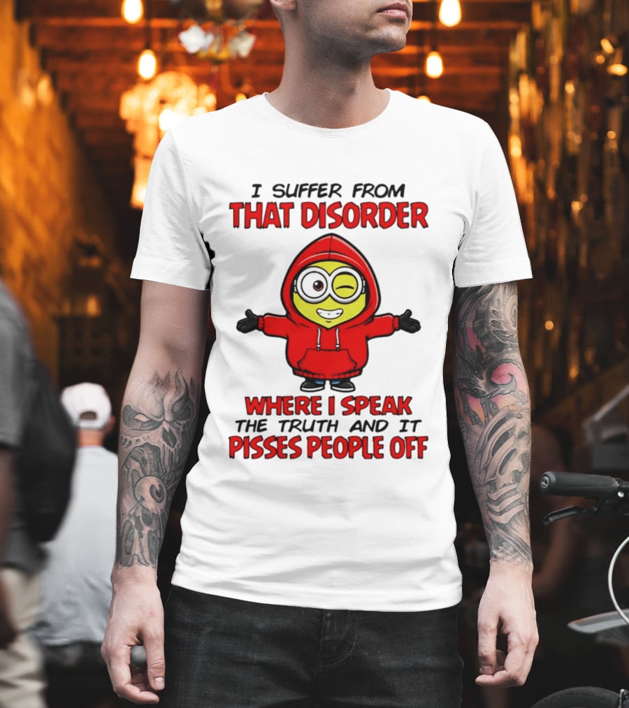 I Suffer From That Disorder Where I Speak The Truth And It Pisses People Off Minion T-Shirt