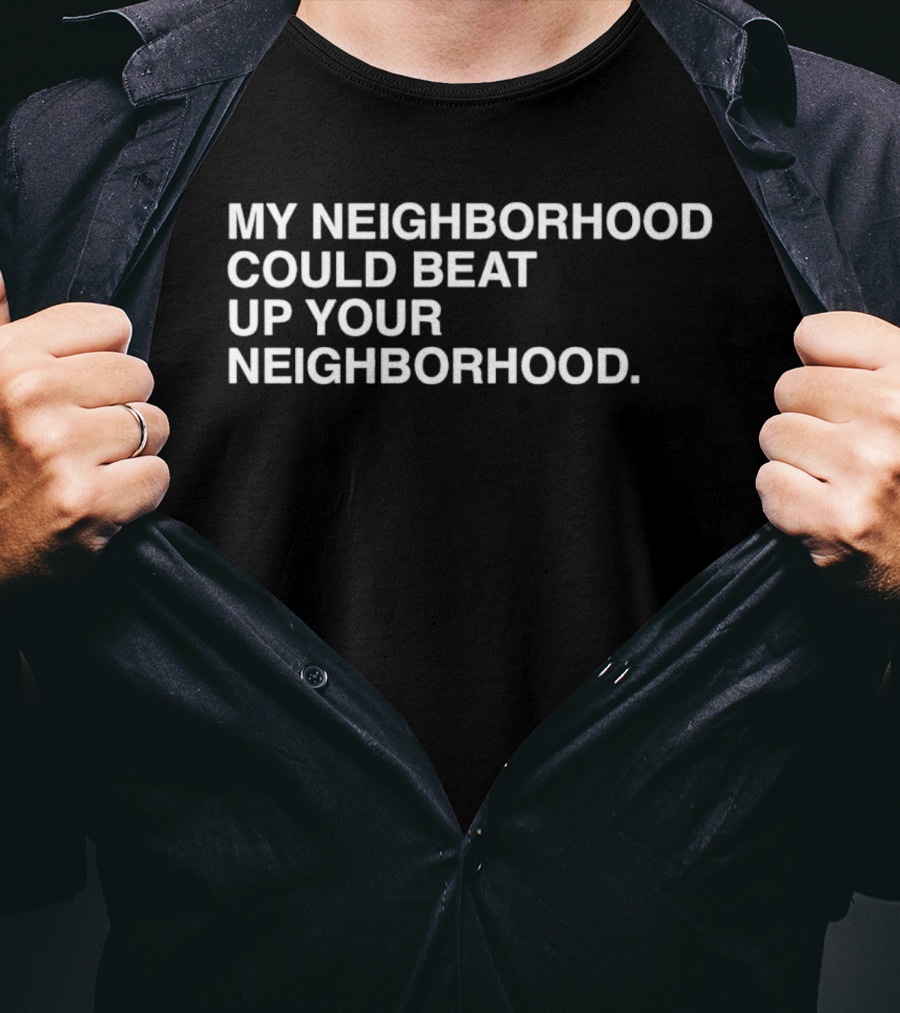 My Neighborhood Could Beat Up Your Neighborhood T-Shirt