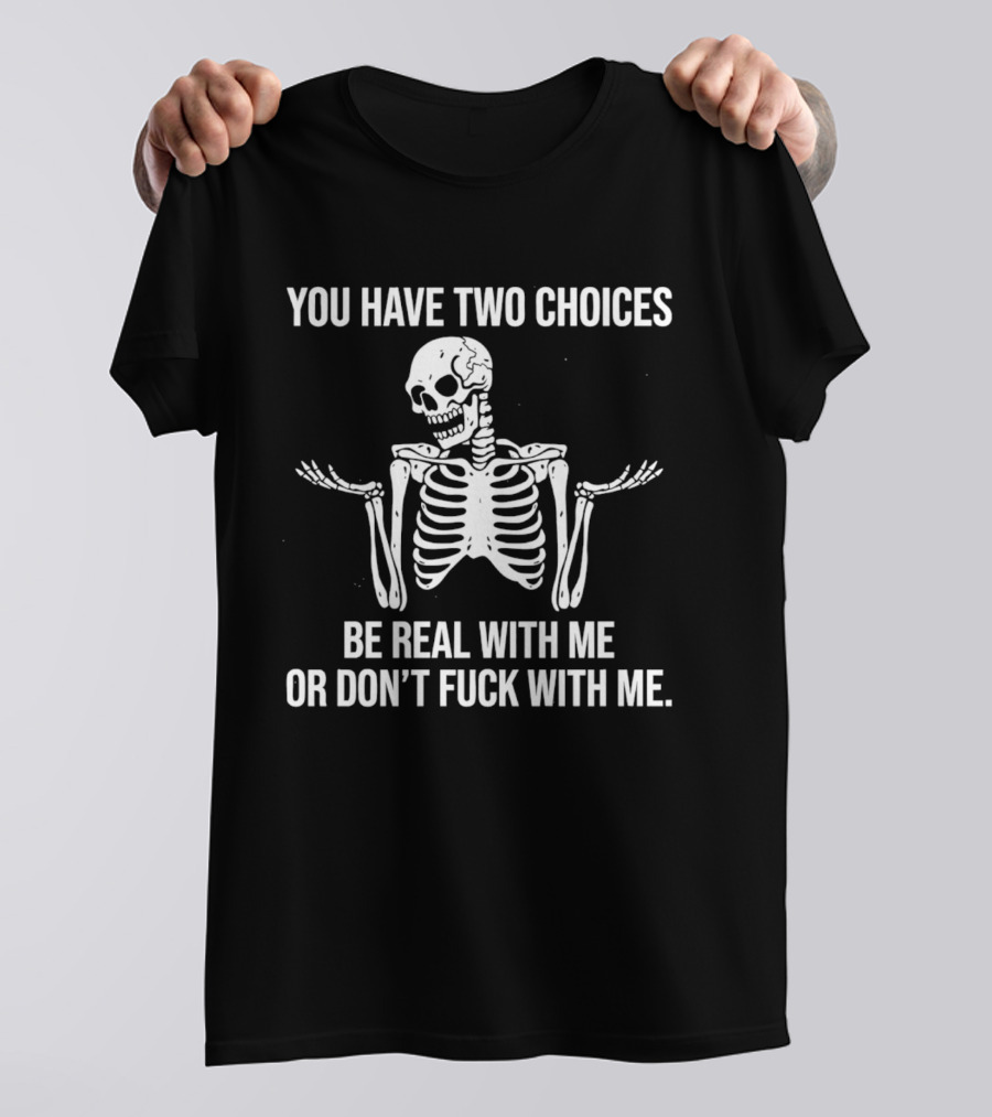 Skeleton You Have Two Choices Be Real With Me Or Don't Fuck With Me T-Shirt