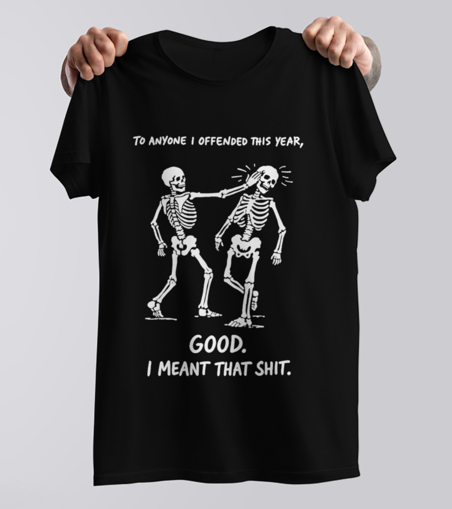 Skeletons To Anyone I Offended This Year Good I Meant That T-Shirt