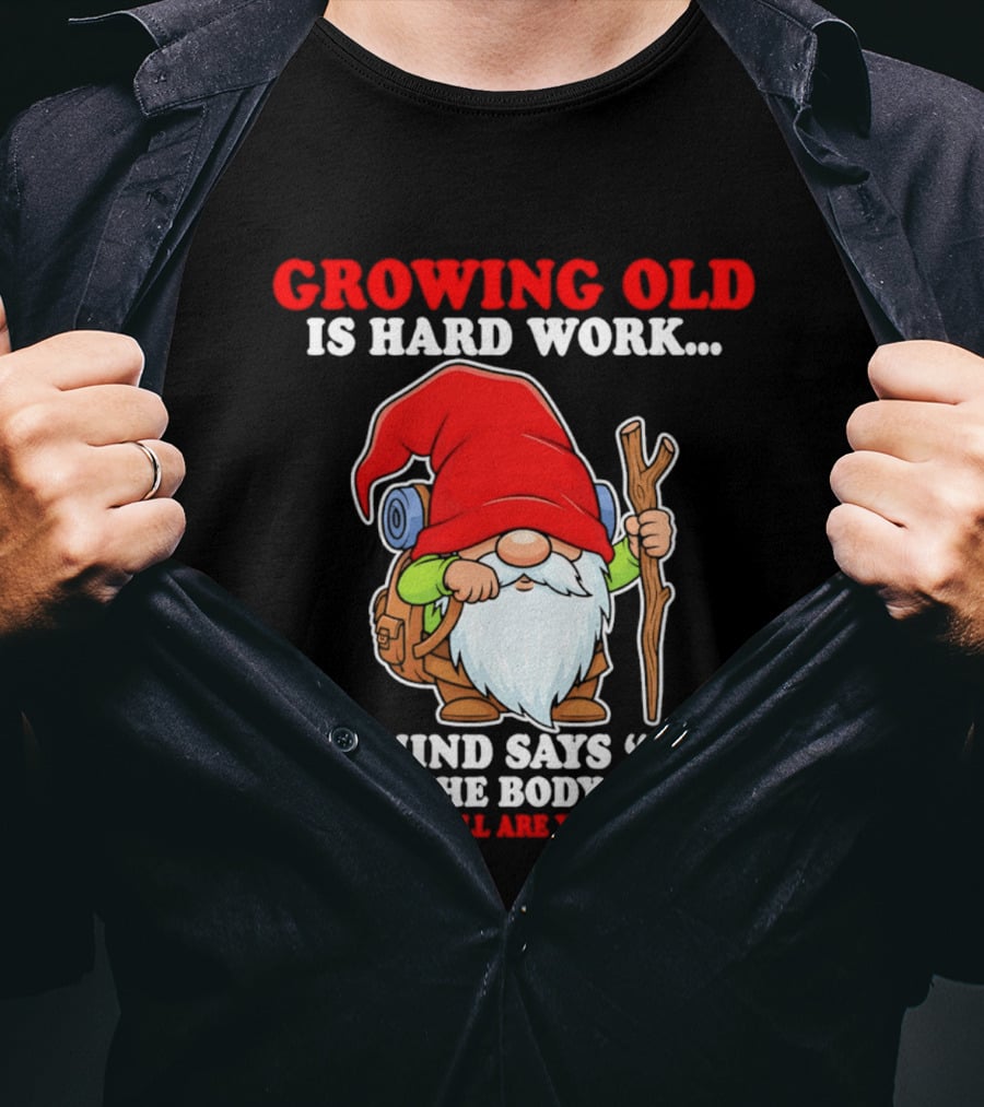 Gnome Growing Old Is Hard Work Mind Says Yes But Body Says What The Hell Are You Thinking T-Shirt