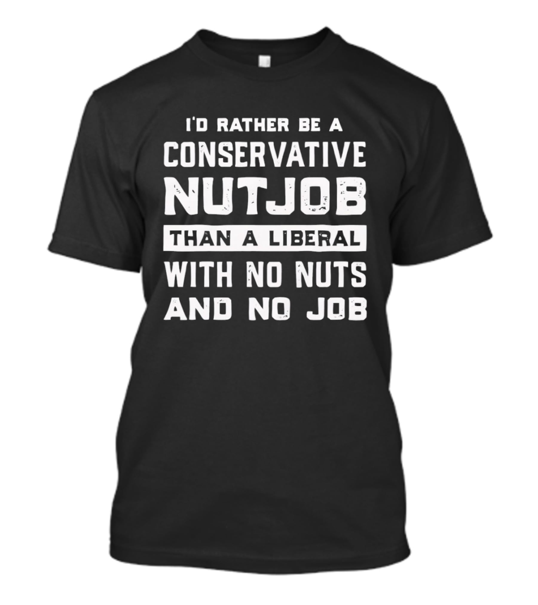 I'd Rather Be A Conservative Nutjob Than A Liberal With No Nuts And No Job T-Shirt