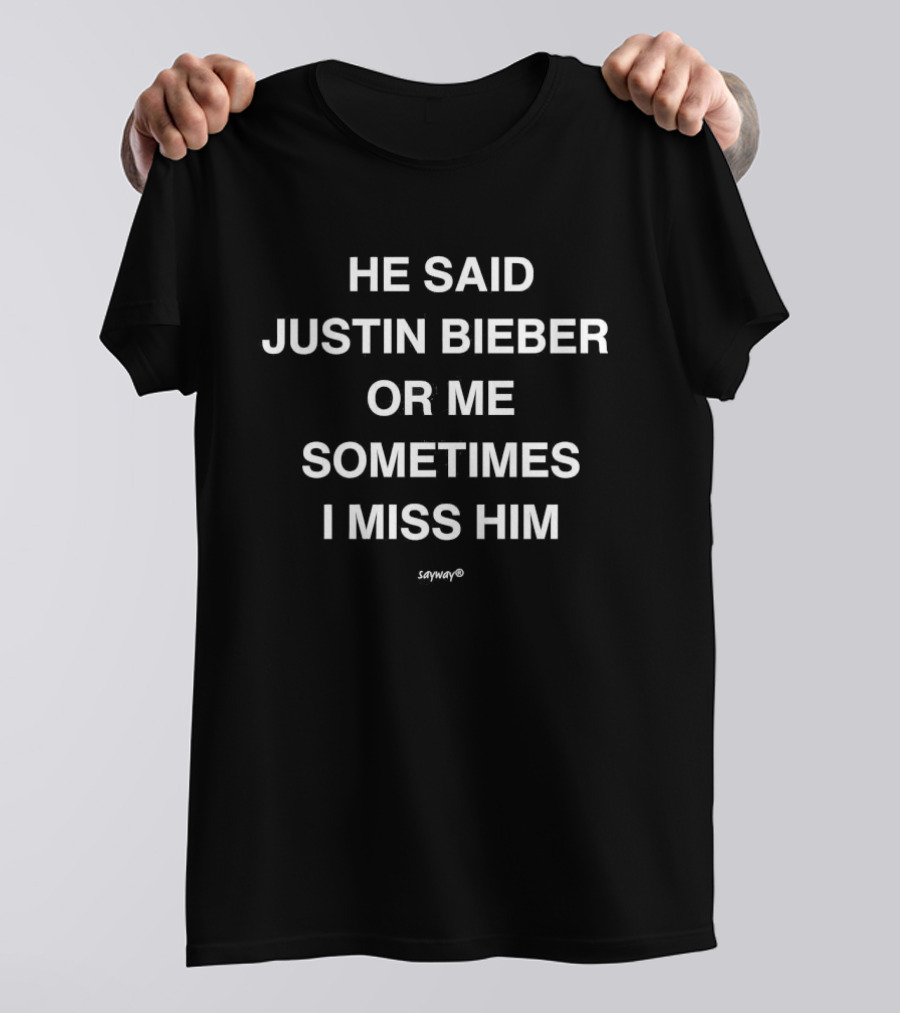 Justin Bieber Or Me Sometimes I Miss Him He Said T-Shirt