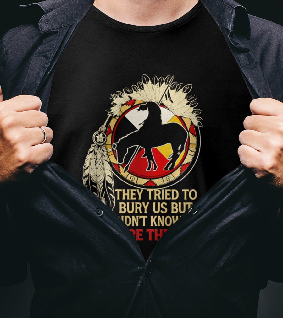 They Tried To Bury Us We Were The Seeds Native American Symbols And Feathers T-Shirt