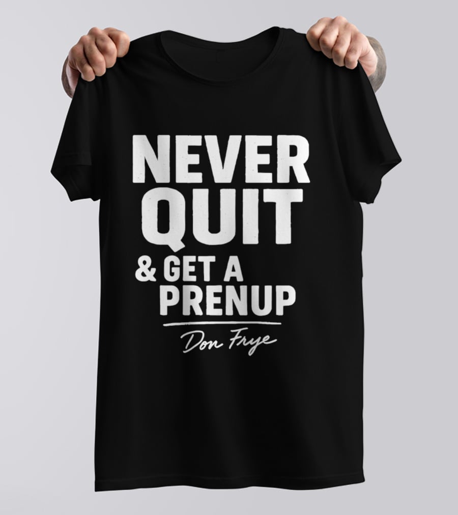 Never Quit And Get A Prenup Don Frye T-Shirt