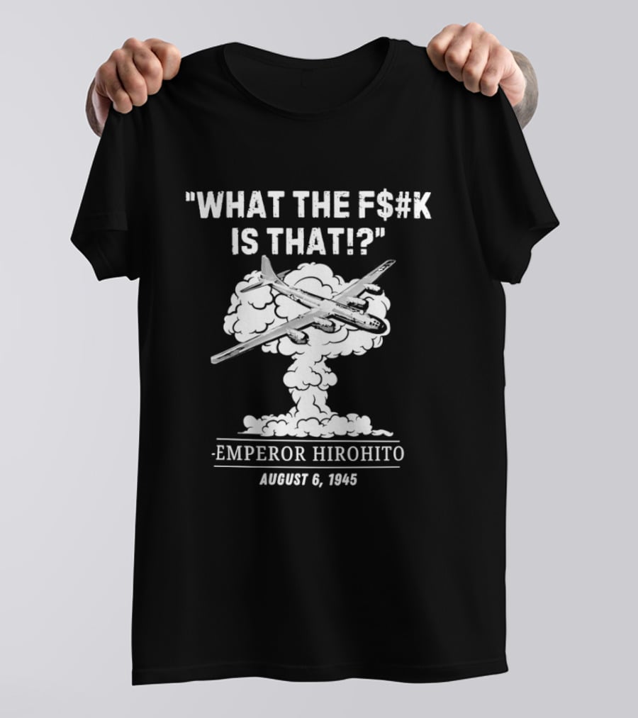 Emperor Hirohito Dark Humor August 6 1945 What The F$#K Is That T-Shirt