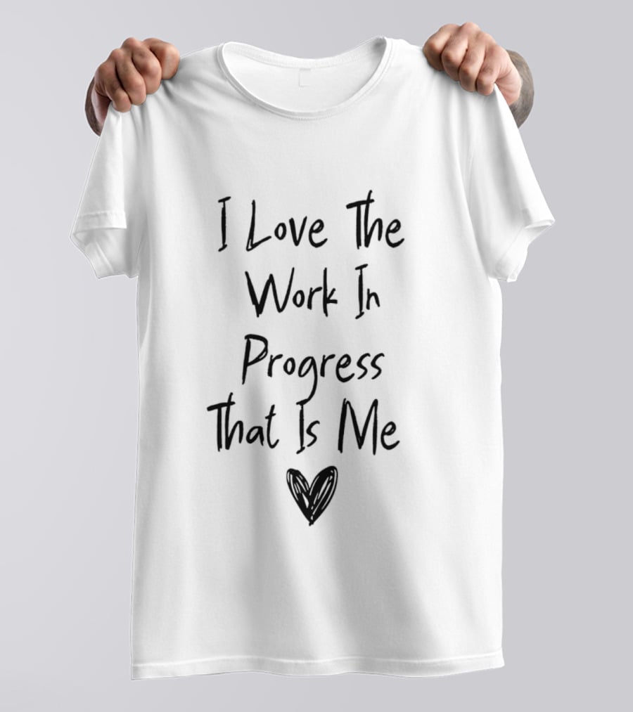 I Love The Work In Progress That Is Me T-Shirt