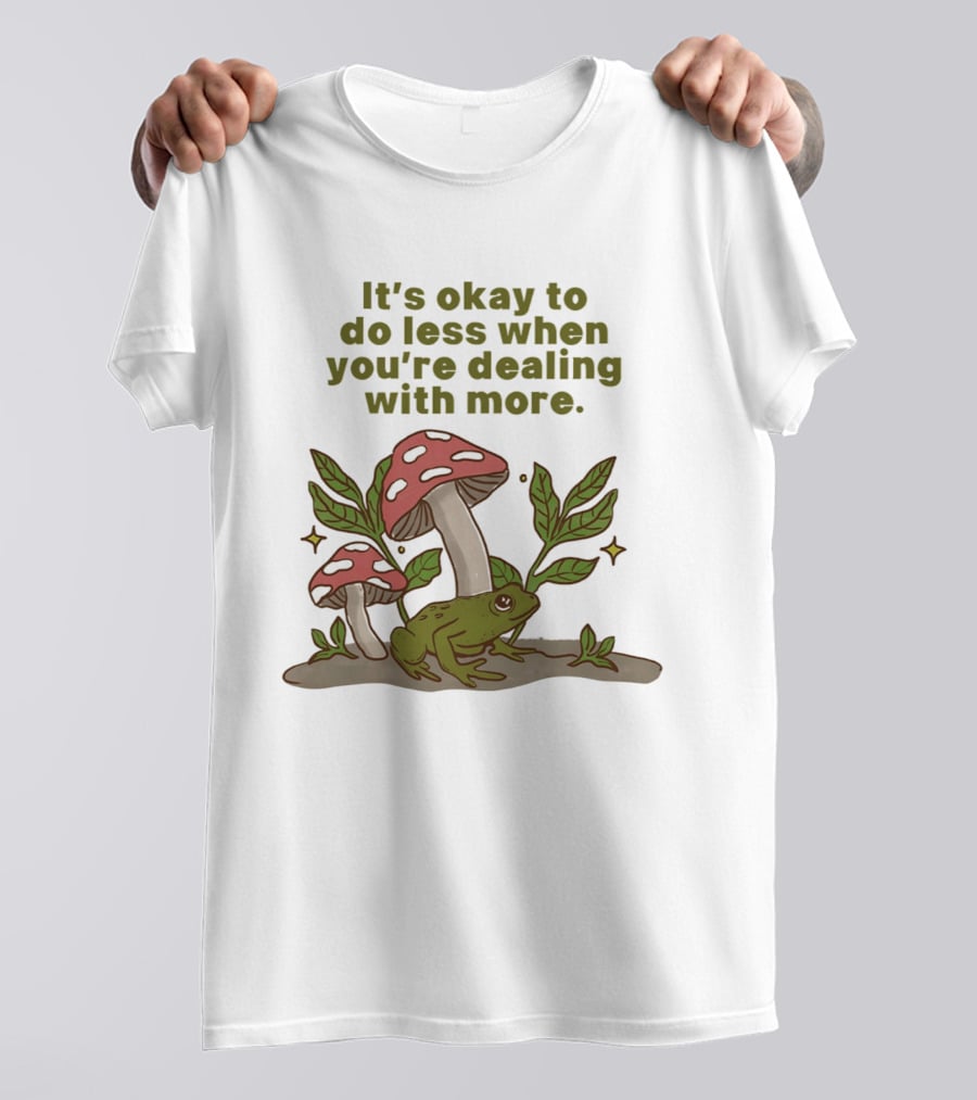 Mushroom Frog It's Okay To Do Less When You're Dealing With More T-Shirt