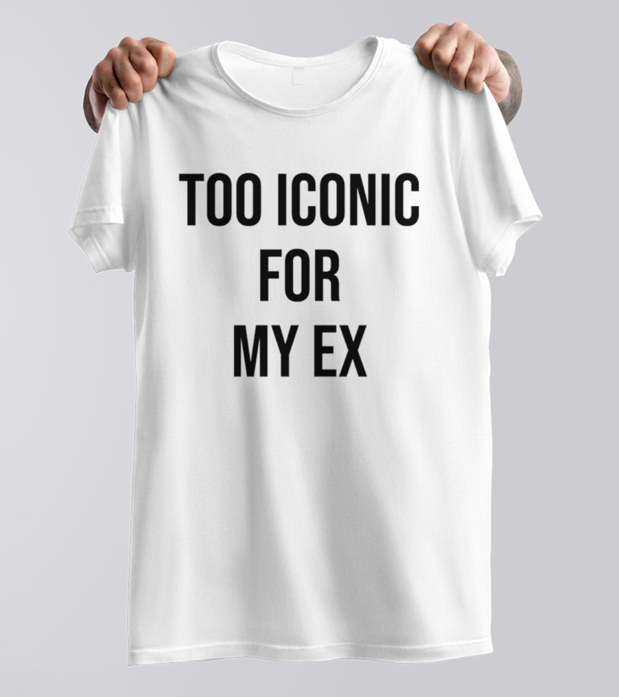 Too Iconic For My Ex T-Shirt