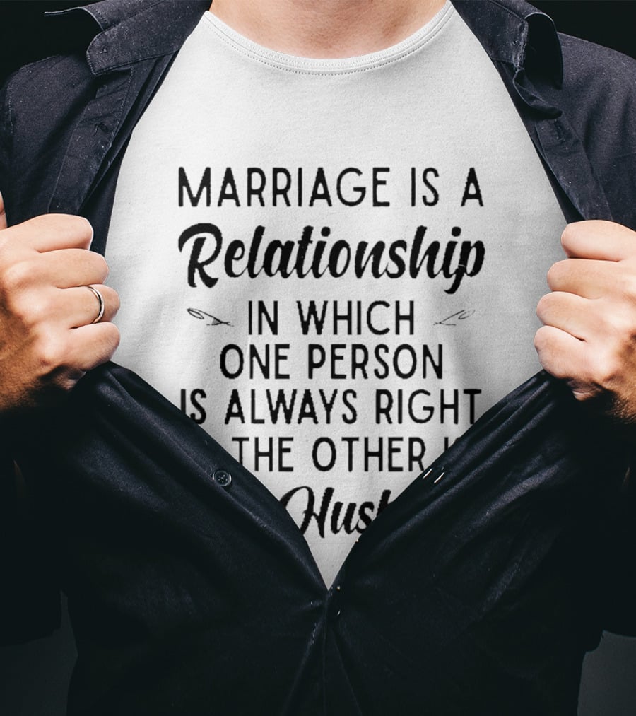 Marriage Is A Relationship In Which One Person Is Always Right And The Other Is The Husband T-Shirt
