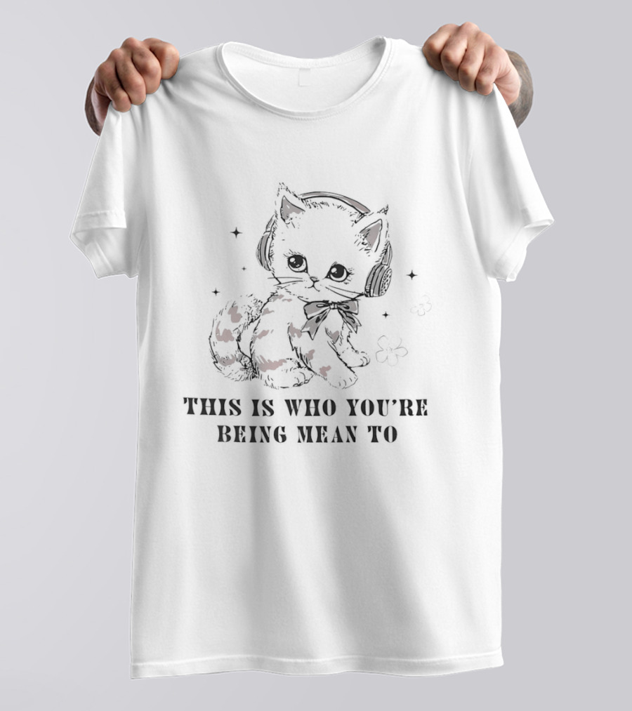 This Is Who You're Being Mean To Kitty With Headphones T-Shirt