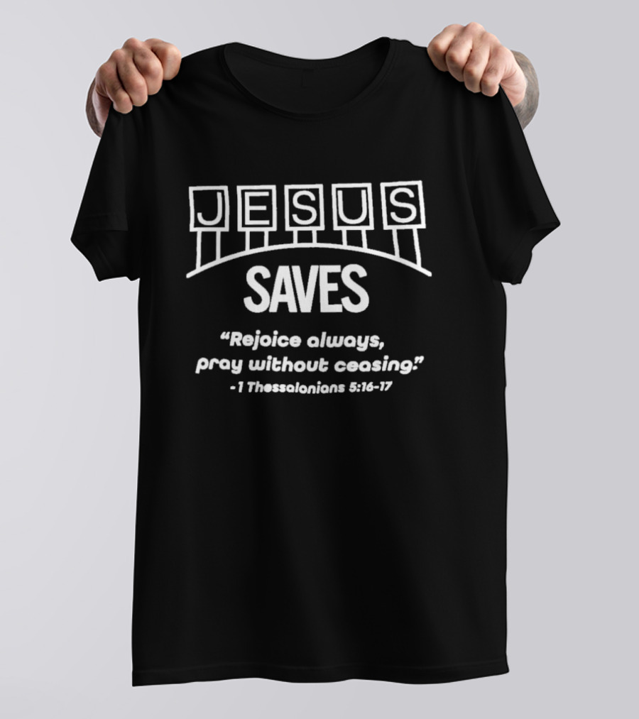 Jesus Saves Rejoice Always Pray Without Ceasing 1 Thessalonians 5 16 17 T-Shirt