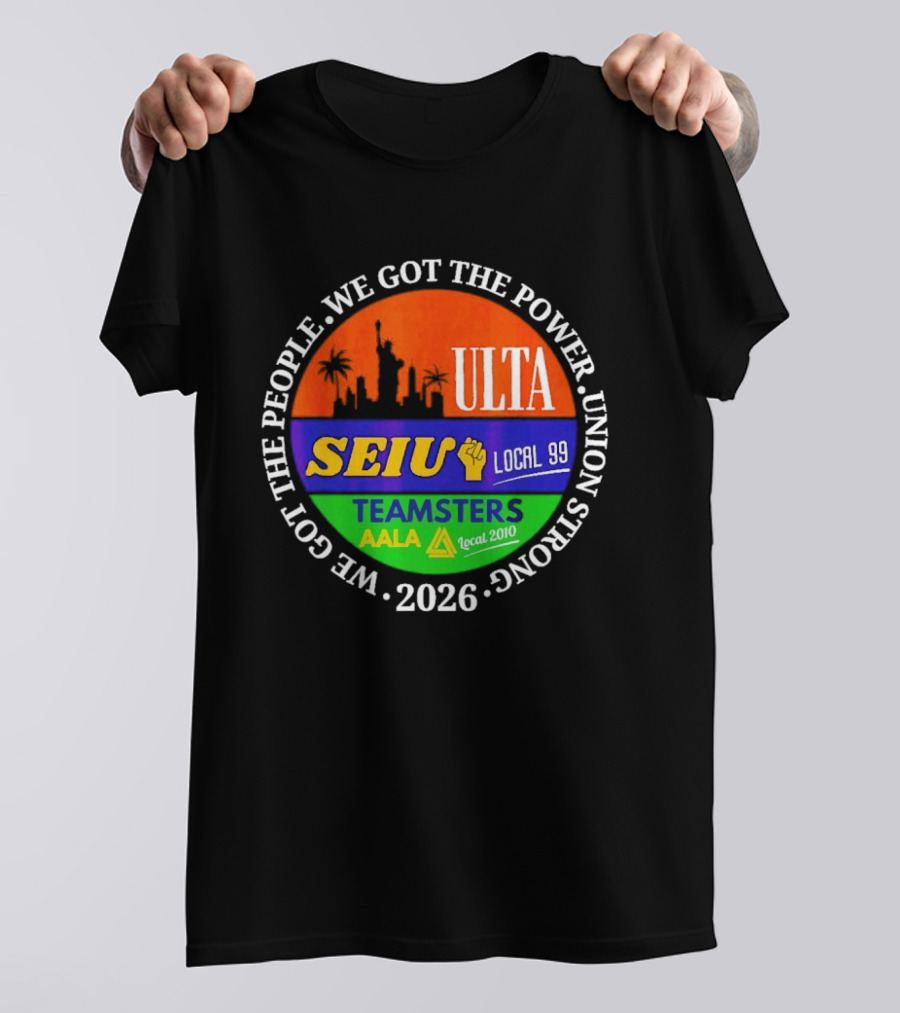 ULTA SEIU Teamsters AALA Local 99 Union Strong We Got The People We Got The Power 2026 T-Shirt