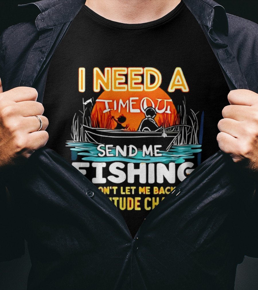 I Need A Timeout Send Me Fishing And Don't Let Me Back Till My Attitude Changes T-Shirt