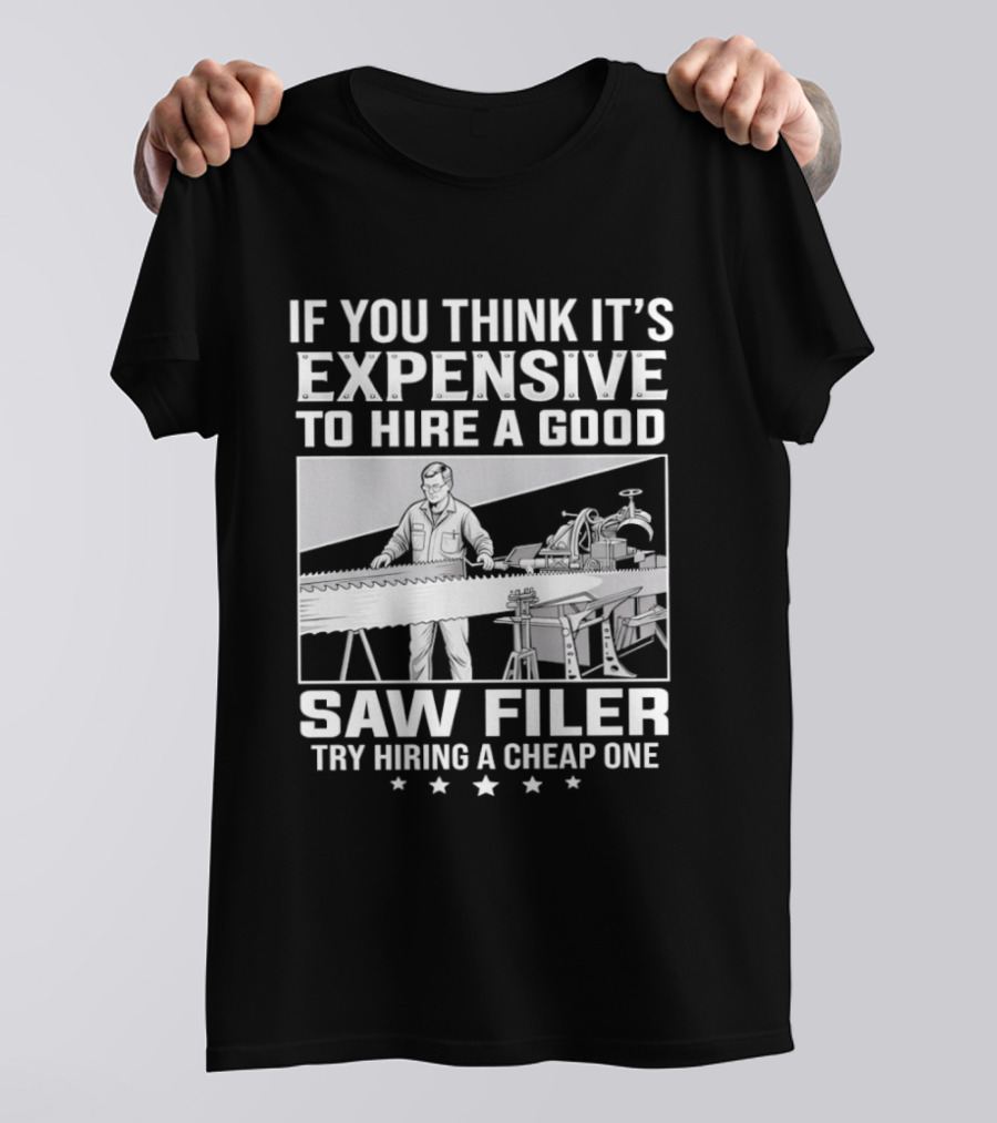 If You Think It's Expensive To Hire A Good Saw Filer Try Hiring A Cheap One T-Shirt