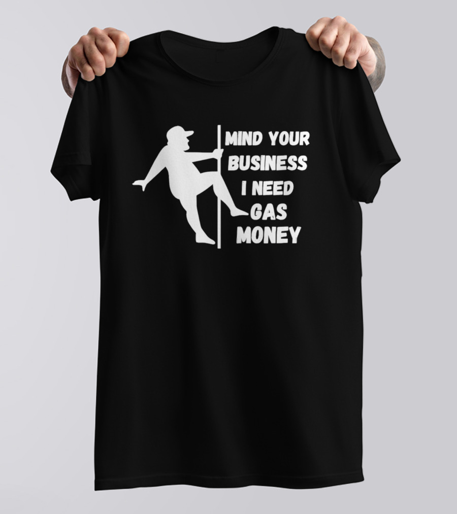 Mind Your Business I Need Gas Money Funny Pole T-Shirt