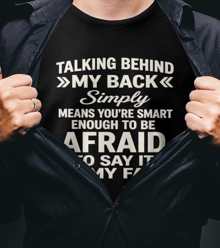 Talking Behind My Back Simply Means You're Smart Enough To Be Afraid To Say It To My Face T-Shirt
