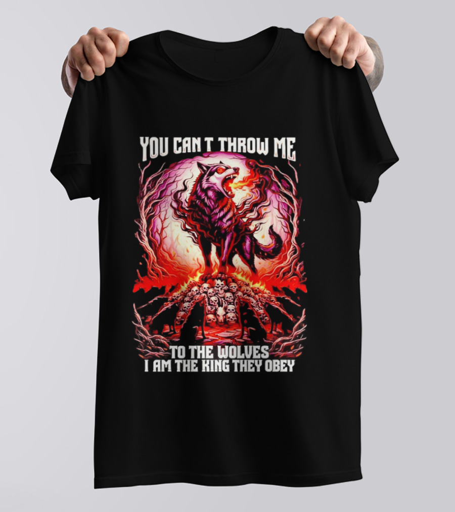 You Can't Throw Me To The Wolves I Am The King They Obey Wolf T-Shirt