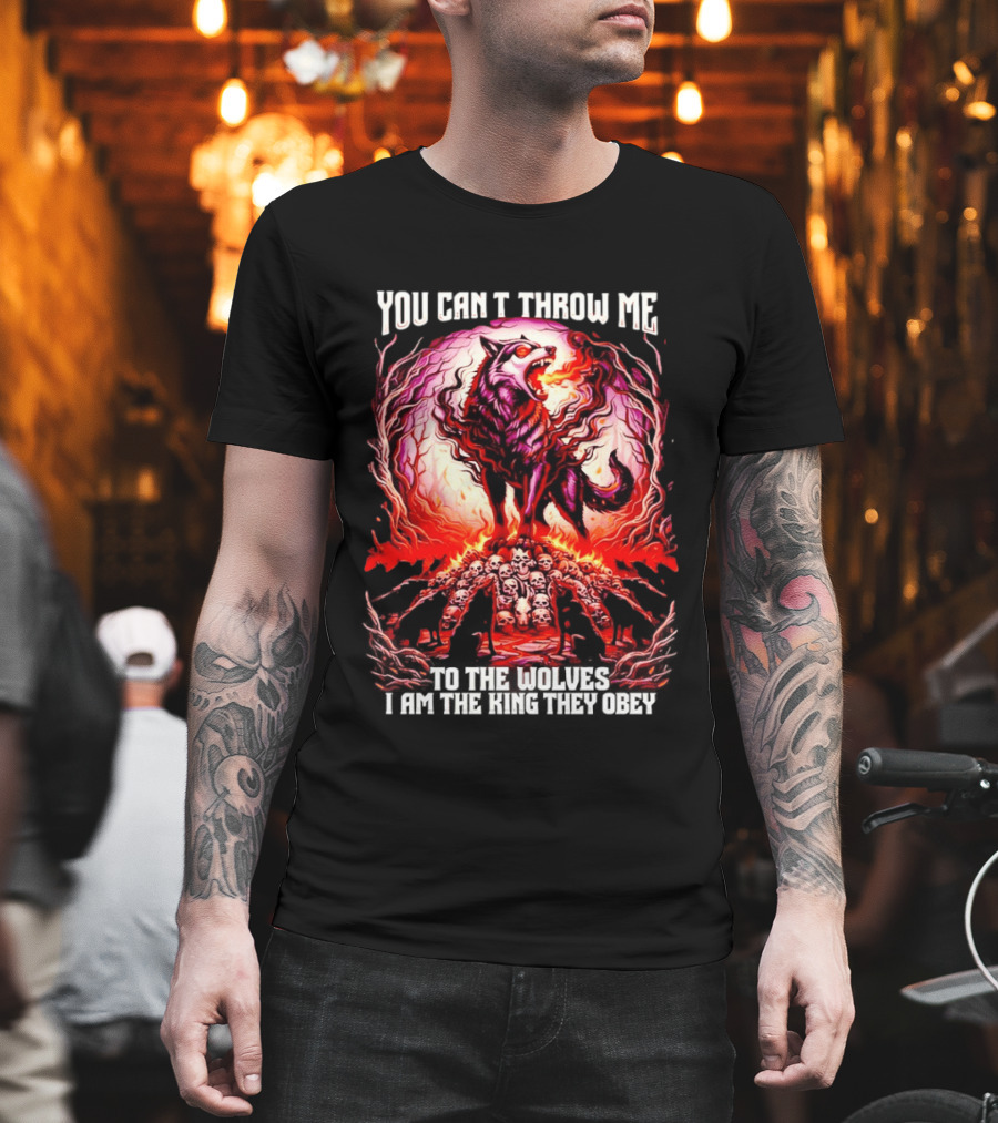 You Can't Throw Me To The Wolves I Am The King They Obey Wolf T-Shirt