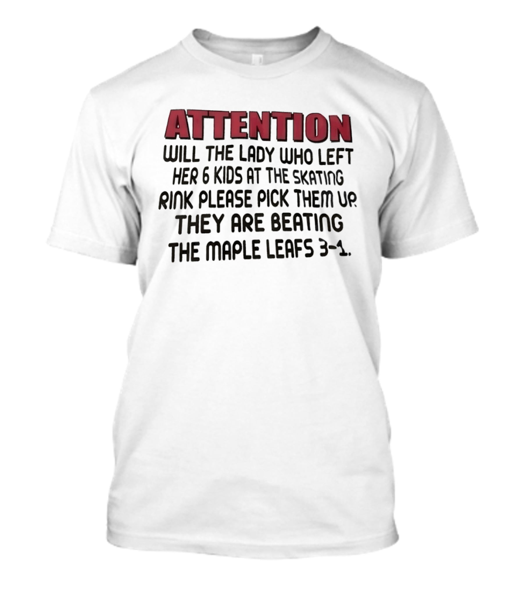 ATTENTION Will The Lady Who Left Her 6 Kids At The Skating Rink Please Pick Them Up They Are Beating The Maple Leafs 3 1 T-Shirt