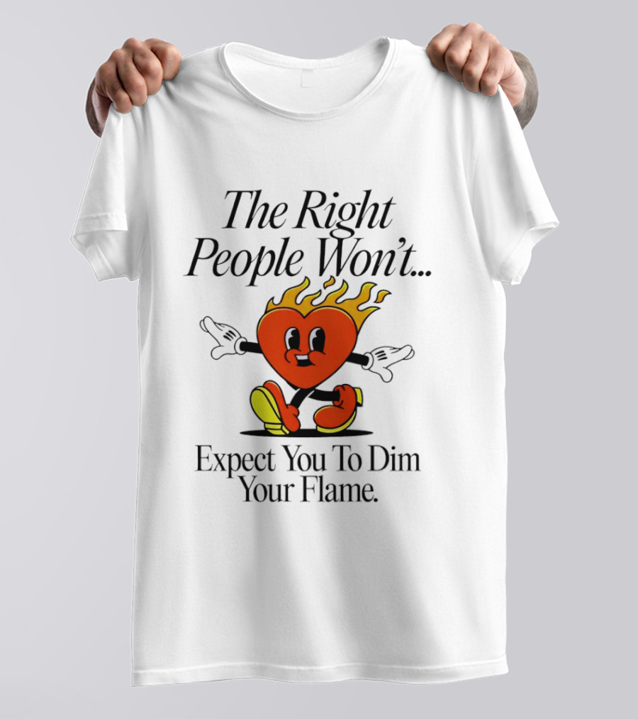 The Right People Won't Expect You To Dim Your Flame Heart T-Shirt