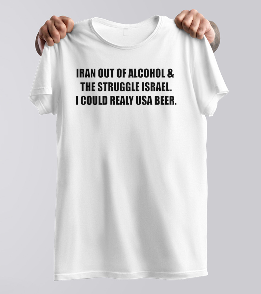 Iran Out Of Alcohol And The Struggle Israel I Could Realy USA Beer T-Shirt
