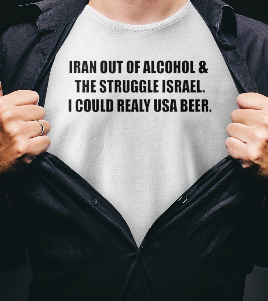 Iran Out Of Alcohol And The Struggle Israel I Could Realy USA Beer T-Shirt