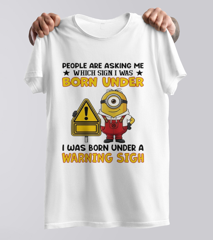 People Are Asking Me Which Sign I Was Born Under I Was Born Under A Warning Sign Minion T-Shirt