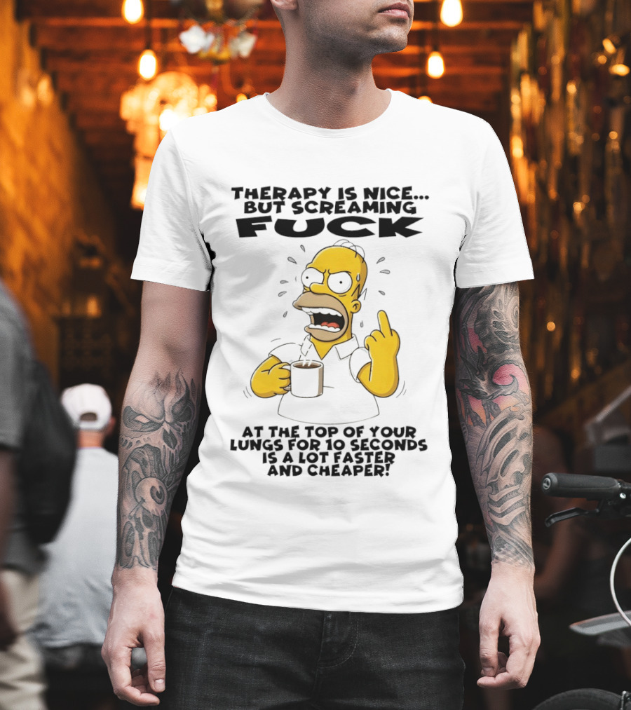 Therapy Is Nice But Screaming F*** At The Top Of Your Lungs For 10 Seconds Is Faster Cheaper T-Shirt