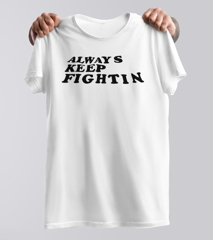 Always Keep Fightin Motivational Message Resilience T-Shirt