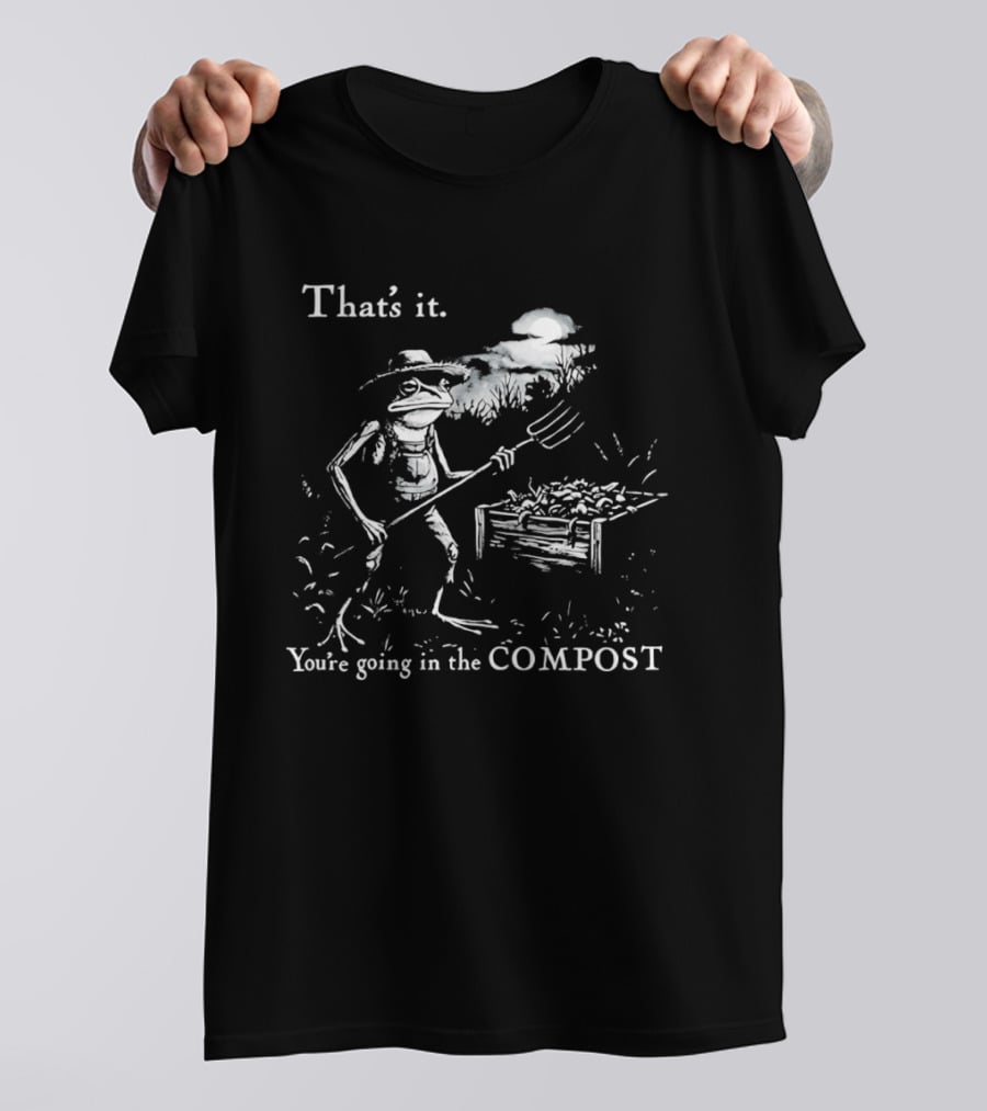 That's It You're Going In The Compost Frog Gardener T-Shirt