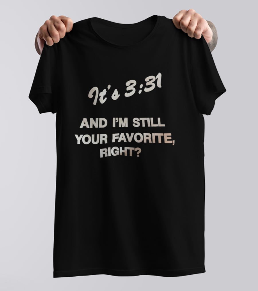 It's 3:31 And I'm Still Your Favorite, Right? T-Shirt
