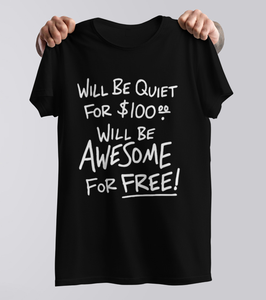 Will Be Quiet For 100 Dollar Will Be Awesome For Free T-Shirt