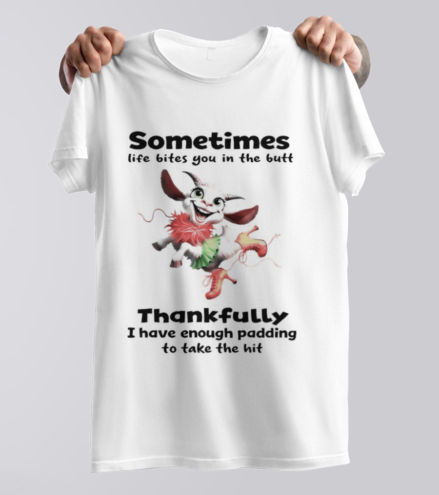 Sometimes Life Bites You In The Butt Thankfully I Have Enough Padding To Take The Hit T-Shirt