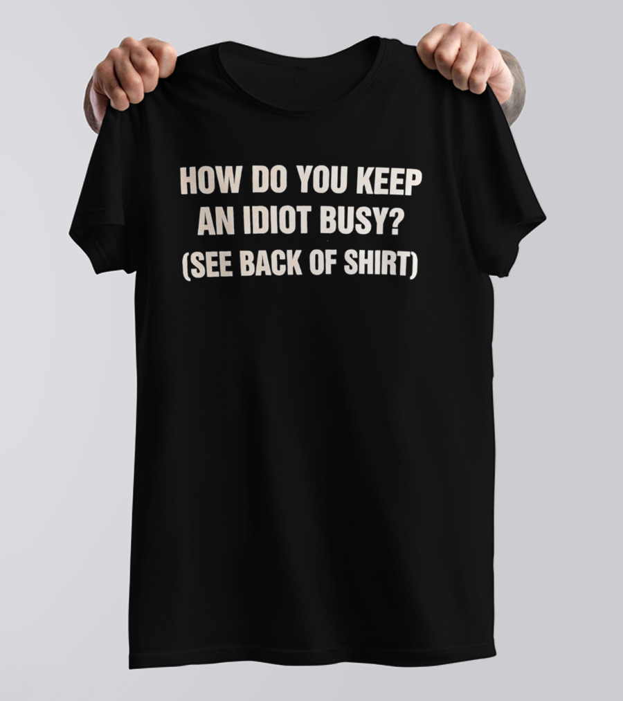 How Do You Keep An Idiot Busy See Back Of T-Shirt