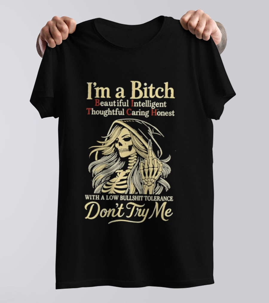 I'm A Bitch Beautiful Intelligent Thoughtful Caring Honest Skeleton With A Low Bullshit Tolerance Don't Try Me T-Shirt