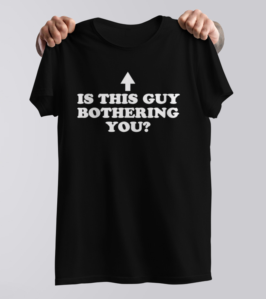 Is This Guy Bothering You Up Arrow T-Shirt
