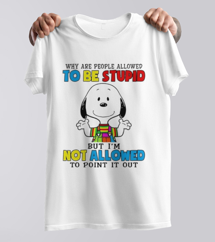 Why Are People Allowed To Be Stupid Snoopy Not Allowed To Point It Out T-Shirt