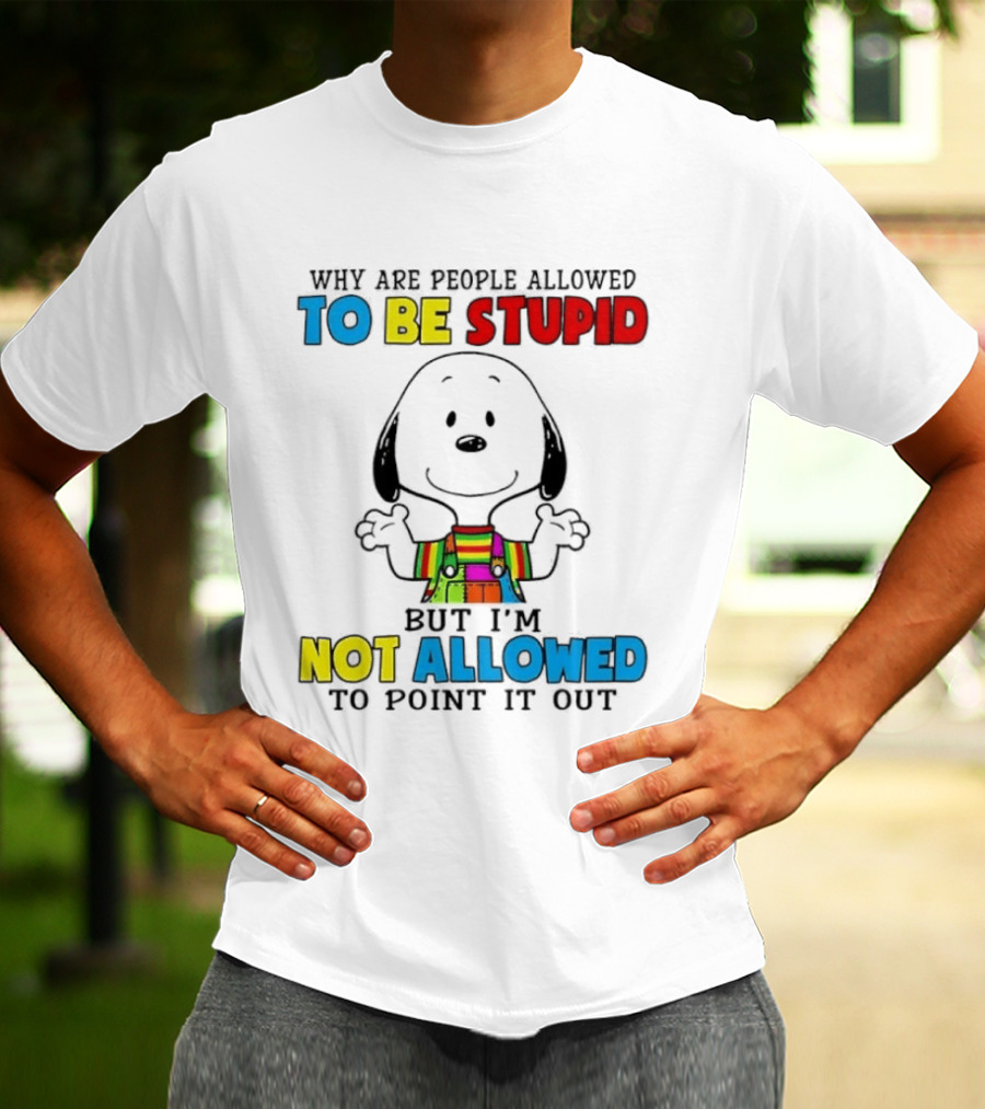 Why Are People Allowed To Be Stupid Snoopy Not Allowed To Point It Out T-Shirt