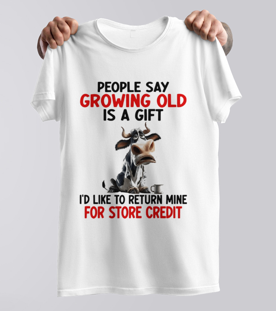 People Say Growing Old Is A Gift I'd Like To Return Mine For Store Credit Cow T-Shirt
