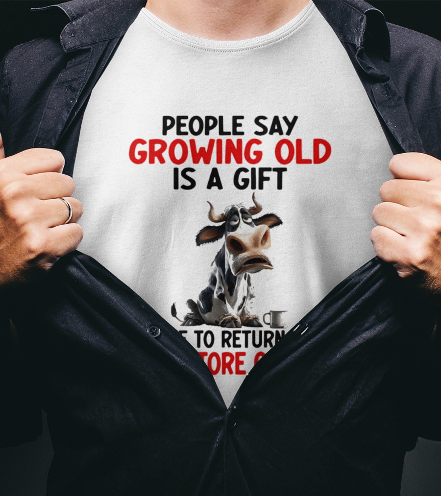 People Say Growing Old Is A Gift I'd Like To Return Mine For Store Credit Cow T-Shirt