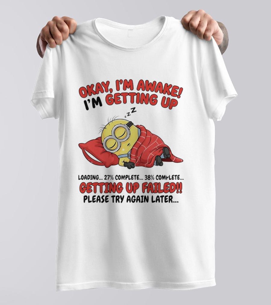 Minion Sleeping Okay I'm Awake I'm Getting Up Getting Up Failed Please Try Again Later T-Shirt