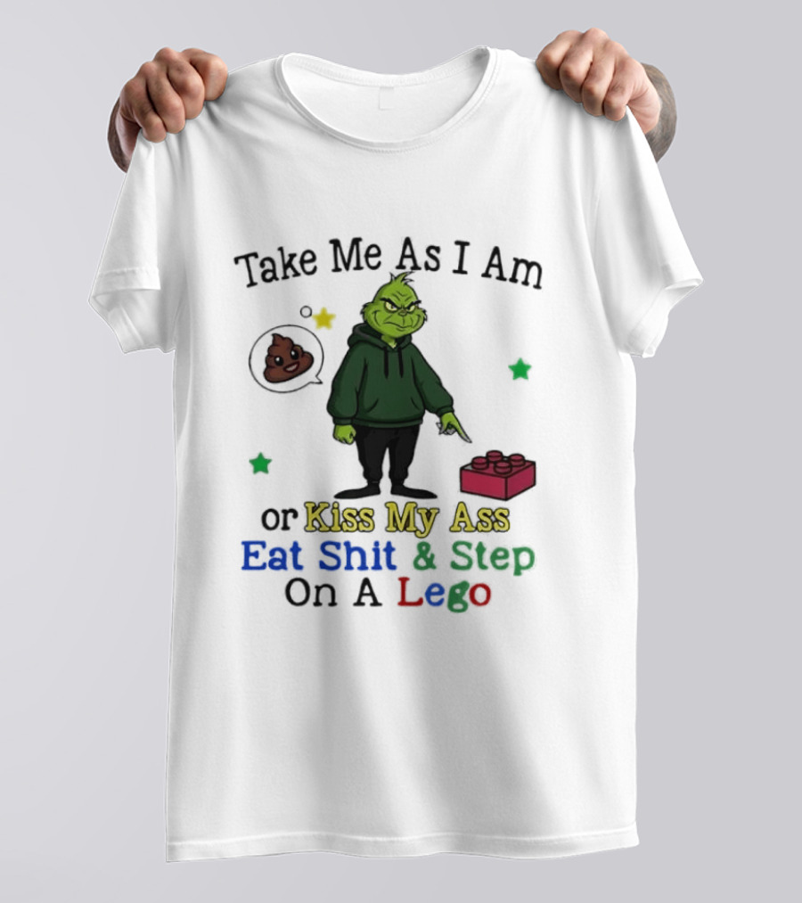 Take Me As I Am Grinch Or Kiss My Ass Eat Shit And Step On A Lego T-Shirt