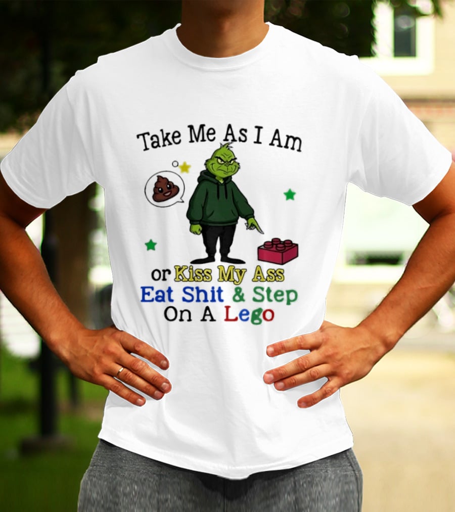 Take Me As I Am Grinch Or Kiss My Ass Eat Shit And Step On A Lego T-Shirt