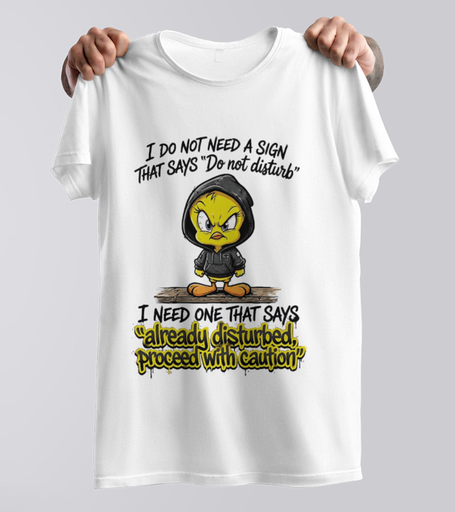 Tweety I Do Not Need A Sign That Says Do Not Disturb Already Disturbed Proceed With Caution T-Shirt