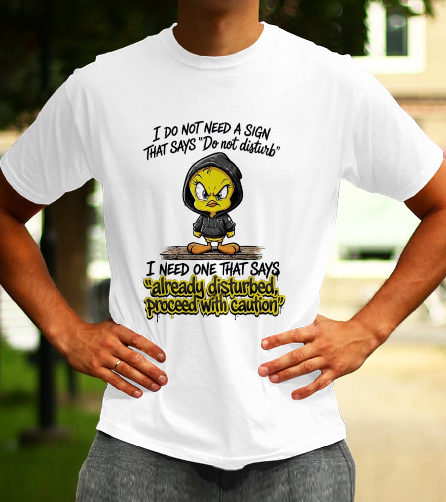 Tweety I Do Not Need A Sign That Says Do Not Disturb Already Disturbed Proceed With Caution T-Shirt