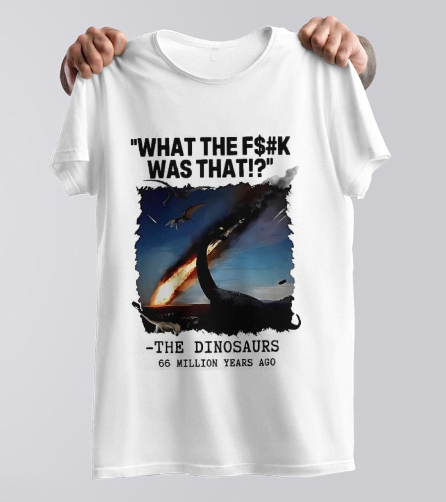 What The F$%k Was That Dinosaurs Meteor 66 Million Years T-Shirt