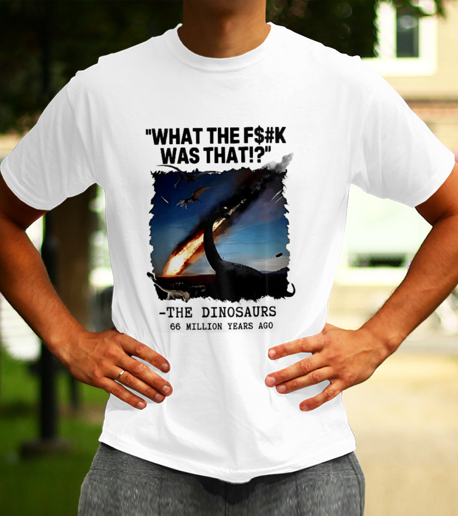 What The F$%k Was That Dinosaurs Meteor 66 Million Years T-Shirt